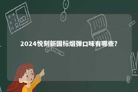 2024悦刻新国标烟弹口味有哪些
？ 